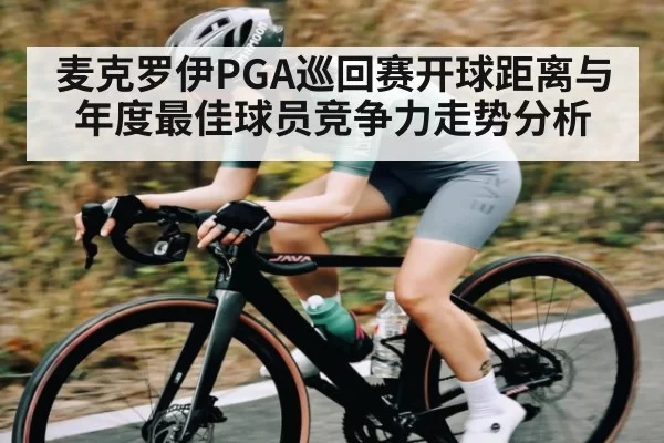 麦克罗伊PGA巡回赛开球距离与年度最佳球员竞争力走势分析
